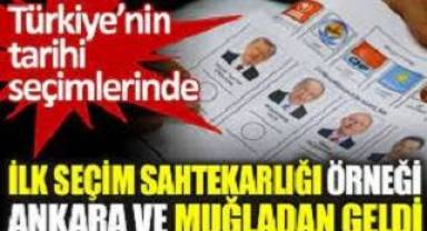 Türkiye'nin tarihi seçimlerinde ilk seçim sahtekarlığı örneği Ankara ve Muğla'dan geldi