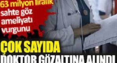 63 milyon liralık sahte göz ameliyatı vurgunu. Çok sayıda doktor gözaltına alındı