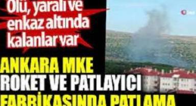 Ankara MKE roket ve patlayıcı fabrikasında patlama. 5 Ölü, yaralı ve enkaz altında kalanlar var