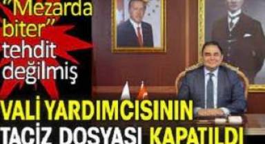 Nasıl olur! Vali Yardımcısı'nın taciz dosyası kapatıldı; ''mezarda biter'' tehdit sayılmadı