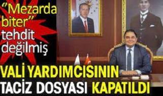 Nasıl olur! Vali Yardımcısı'nın taciz dosyası kapatıldı; ''mezarda biter'' tehdit sayılmadı