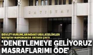 Devlet kurumlarındaki usulsüzlükler Sayıştay raporunda ortaya çıktı: Denetlemeye geliyoruz masraflarımı öde