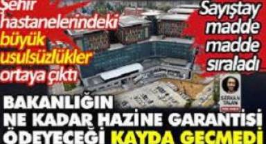 Şehir hastanelerindeki büyük usulsüzlükler ortaya çıktı. Ne kadar hazine garantisi ödeneceği kayda geçmedi