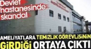 Devlet hastanesinde skandal. Ameliyatlara temizlik görevlisinin girdiği ortaya çıktı!