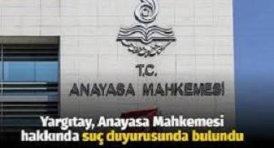Yargıtay, AYM üyeleri hakkında suç duyurusunda bulundu!