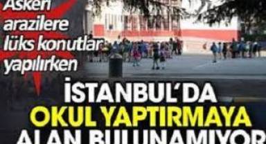 Askeri arazilere lüks konutlar yapılırken İstanbul’da okul yaptırmaya alan bulunamıyor