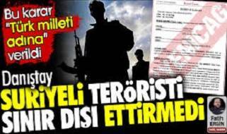 İnanılır gibi değil! Danıştay Suriyeli teröristi sınır dışı ettirmedi. Bu karar 'Türk milleti adına' verildi