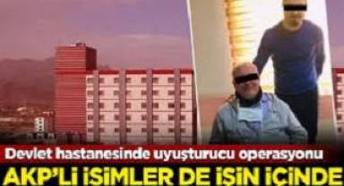 Devlet hastanesinde uyuşturucu operasyonu! Aralarında AKP’liler de var