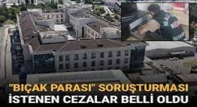 Bıçak parası operasyonunda istenen cezalar belli oldu