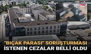 Bıçak parası operasyonunda istenen cezalar belli oldu