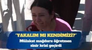 Mülakat mağduru öğretmen sinir krizi geçirdi