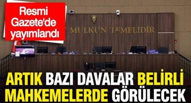 Artık bazı davalar belirli mahkemelerde görülecek