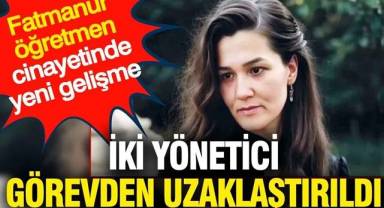 Fatma Nur öğretmen cinayetinde yeni gelişme: İki müdür görevden alındı