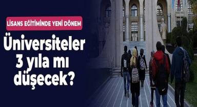 Lisans eğitiminde yeni dönem: Üniversiteler 3 yıla mı düşecek?