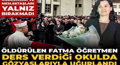 Öldürülen Fatma öğretmen ders verdiği okulda gözyaşlarıyla uğurlandı!