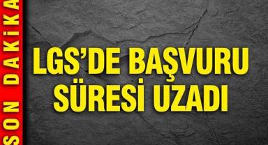LGS'de başvuru süresi uzadı