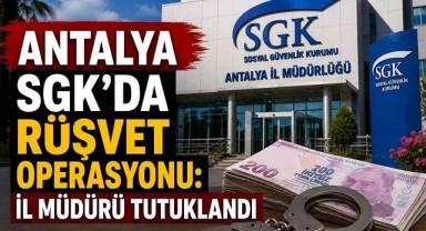 Antalya SGK’da rüşvet soruşturması: İl müdürü tutuklandı