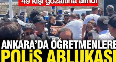 Geçinemiyoruz diyen öğretmenlere polis ablukası: 49 kişi gözaltına alındı