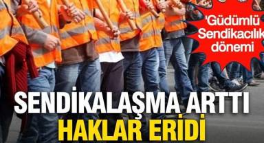 Sendikalaşma arttı, haklar geriledi: 