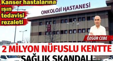 2 milyon nüfuslu kentte sağlık skandalı. Kanser hastalarına ışın tedavisi rezaleti