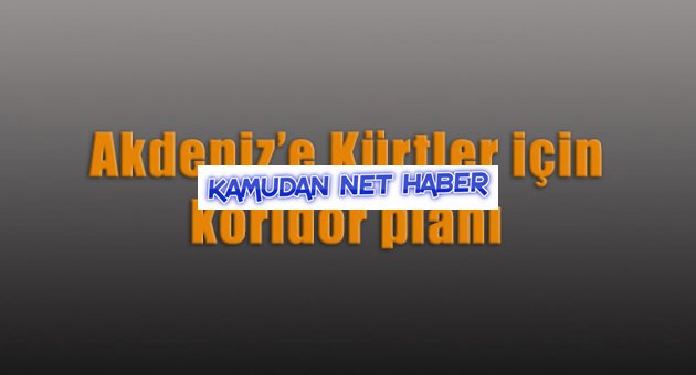 Akdeniz’e Kürtler için koridor planı
