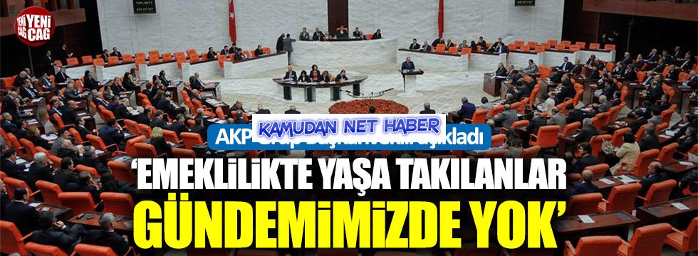 AKP: Emeklilikte Yaşa Takılanlar Gündemimizde Yok!