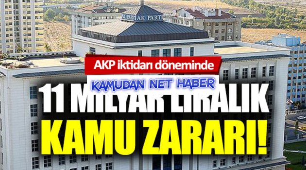 AKP iktidarı döneminde 11 milyar liralık kamu zararı
