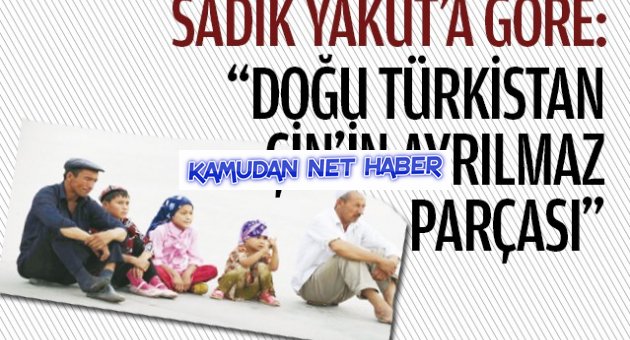 AKP'Lİ Sadık YAKUT'a Göre: Doğu Türkistan Çin'in ayrılmaz parçası!