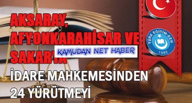 AKSARAY, AFYONKARAHİSAR VE SAKARYA İDARE MAHKEME. 24 YÜRÜTMEYİ DUR. KARARI DAHA