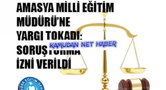 AMASYA MİLLİ EĞİTİM MÜDÜRÜ`NE YARGI TOKADI: SORUŞTURMA İZNİ VERİLDİ. HUKUK VARMIŞ DEMEK