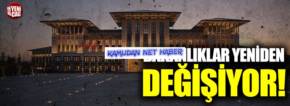 Bakanlıklar yeniden değişiyor!