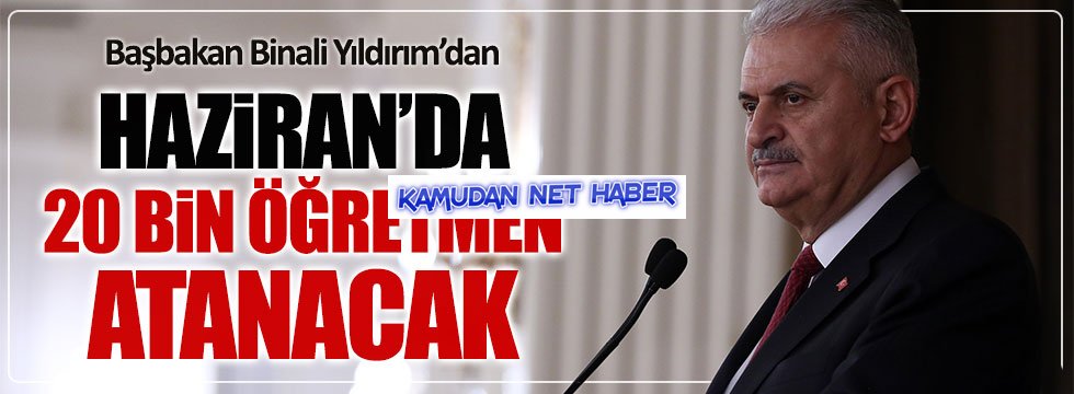 Başbakan Yıldırım: Haziran'da 20 bin öğretmen atanacak