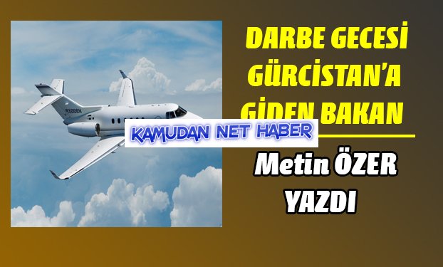Darbe gecesi Gürcistan'a giden bakan
