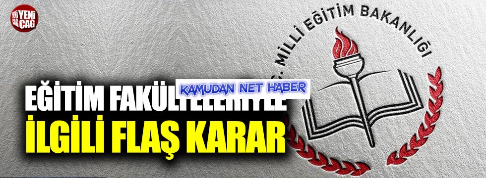 Eğitim fakülteleriyle ilgili flaş karar