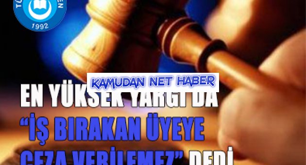 EN YÜKSEK YARGI DA `İŞ BIRAKAN ÜYEYE CEZA VERİLEMEZ` DEDİ