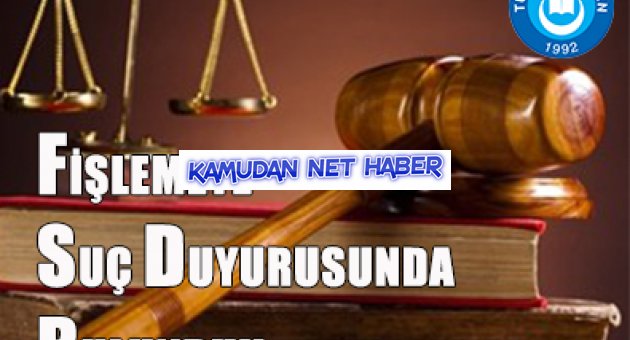 FİŞLEMEYE SUÇ DUYURUSUNDA BULUNDUK