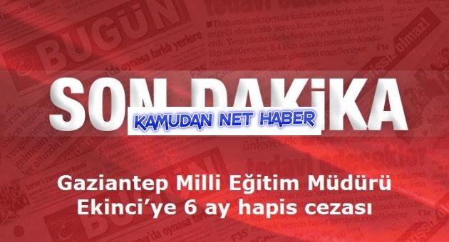 Gaziantep Milli Eğitim Müdürü Ekinci’ye 6 ay hapis cezası