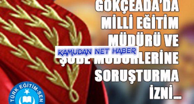 GÖKÇEADA’DA MİLLİ EĞİTİM MÜDÜRÜ VE ŞUBE MÜDÜRLERİNE SORUŞTURMA İZNİ…