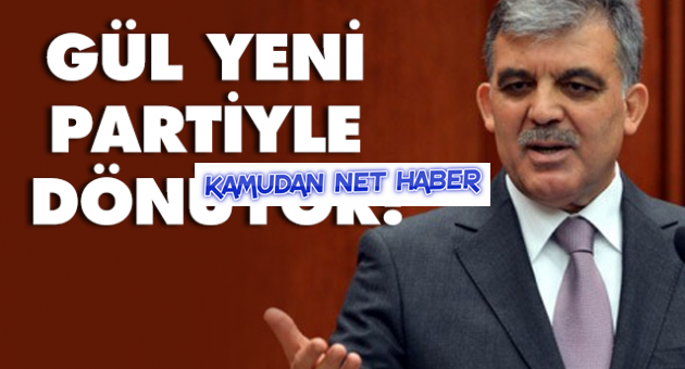 Gül yeni partiyle dönüyor!