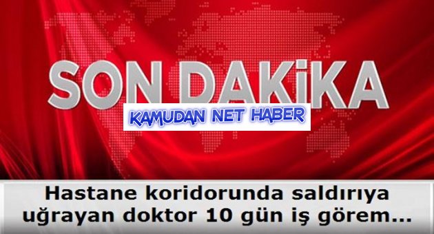 Hastane koridorunda saldırıya uğrayan doktor 10 gün iş göremezlik raporu aldı