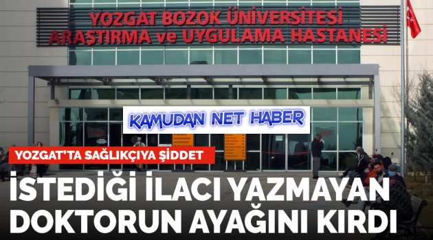 İstediği ilacı yazmayan doktorun ayağını kırdı