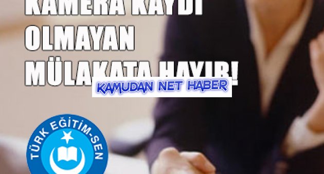 KAMERA KAYDI OLMAYAN MÜLAKATA HAYIR!