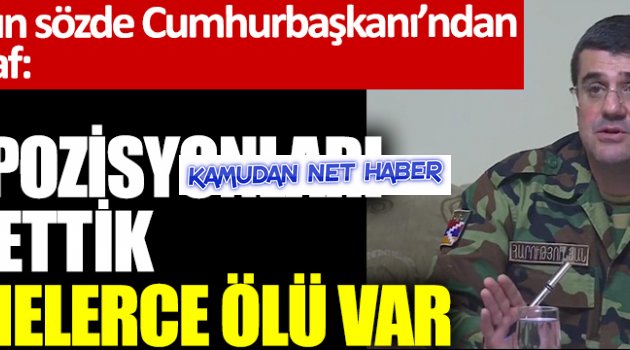Karabağ'ın sözde Cumhurbaşkanı'ndan tarihi itiraf: Tüm pozisyonları kaybettik, düzinelerce ölü var
