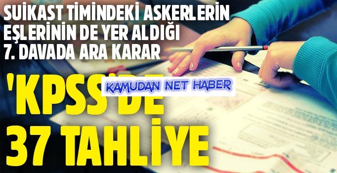KPSS sorularının sızdırılmasına ilişkin yedinci davada ara karar: 37 tahliye