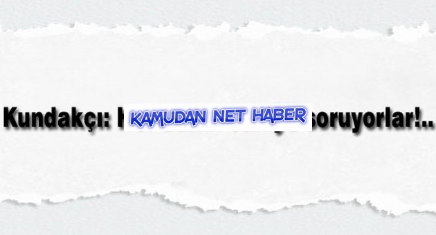 Kundakçı: Her adımı caniye soruyorlar!..