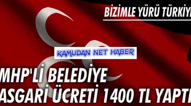 MHP'Lİ BELEDİYE ASGARİ ÜCRETİ 1400 TL YAPTI