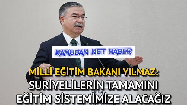 Milli Eğitim Bakanı Yılmaz: Suriyelilerin tamamını eğitim sistemimize alacağız