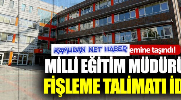 Milli Eğitim Müdürü’nden ‘Fişleme talimatı’ iddiası