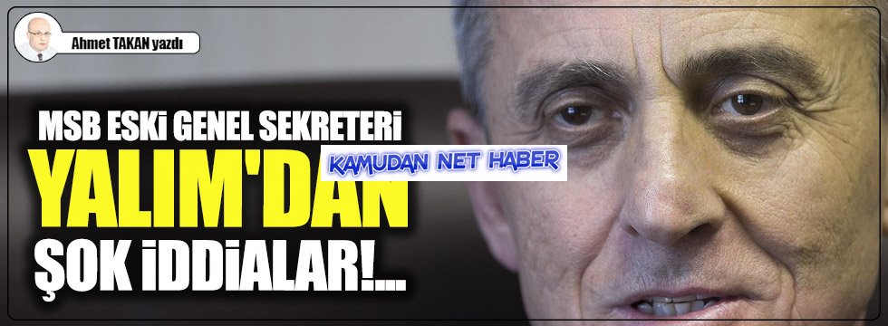 MSB eski Genel Sekreteri Yalım'dan şok iddialar!...