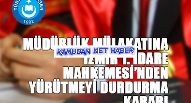 MÜDÜRLÜK MÜLAKATINA İZMİR 1.İDARE MAHKEMESİ’NDEN YÜRÜTMEYİ DURDURMA KARARI